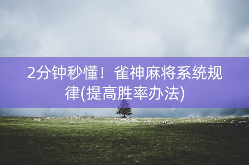 2分钟秒懂！雀神麻将系统规律(提高胜率办法)