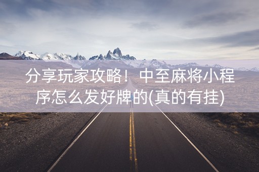 分享玩家攻略！中至麻将小程序怎么发好牌的(真的有挂)
