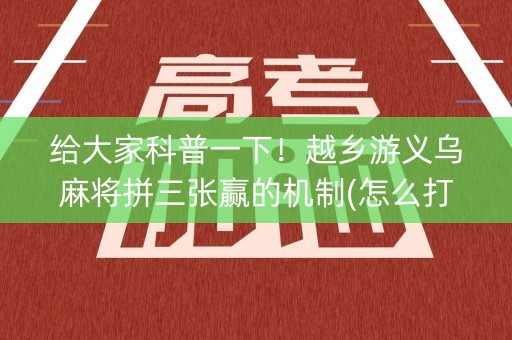 给大家科普一下！越乡游义乌麻将拼三张赢的机制(怎么打赢的几率大)