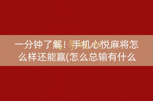 一分钟了解！手机心悦麻将怎么样还能赢(怎么总输有什么猫腻)