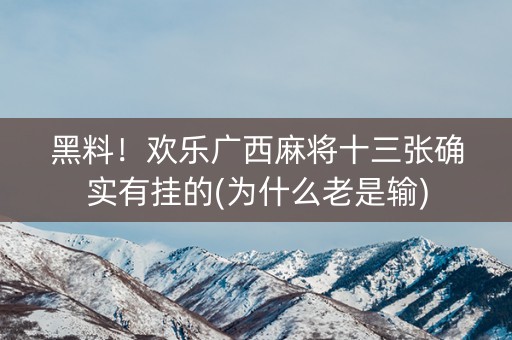 黑料！欢乐广西麻将十三张确实有挂的(为什么老是输)