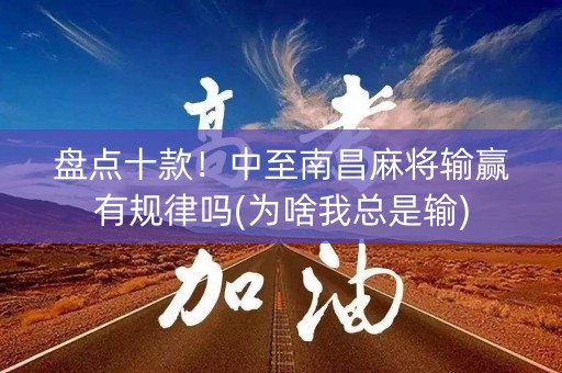 盘点十款！中至南昌麻将输赢有规律吗(为啥我总是输)