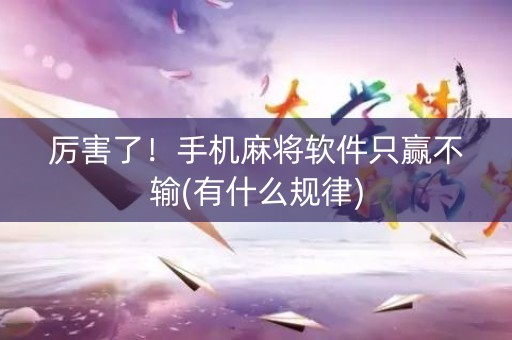 厉害了！手机麻将软件只赢不输(有什么规律)