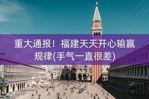 重大通报！福建天天开心输赢规律(手气一直很差)