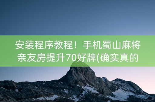 安装程序教程！手机蜀山麻将亲友房提升70好牌(确实真的有挂)