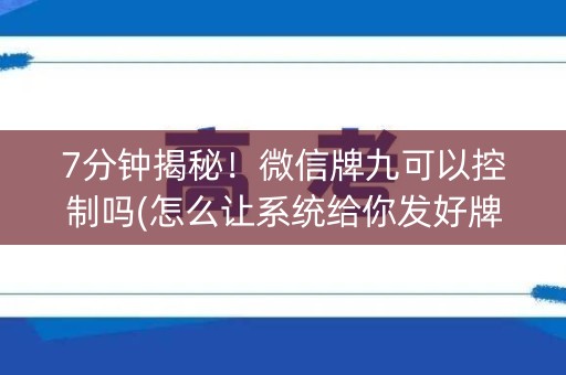 7分钟揭秘！微信牌九可以控制吗(怎么让系统给你发好牌)