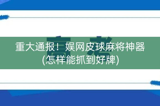 重大通报！娱网皮球麻将神器(怎样能抓到好牌)