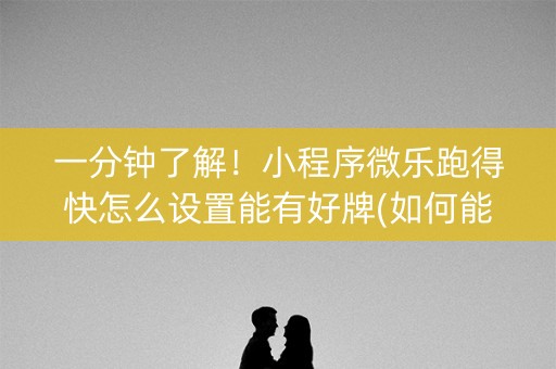 一分钟了解！小程序微乐跑得快怎么设置能有好牌(如何能得到好牌)
