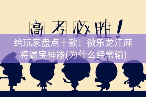给玩家盘点十款！微乐龙江麻将漏宝神器(为什么经常输)