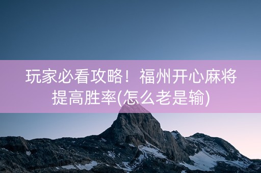 玩家必看攻略！福州开心麻将提高胜率(怎么老是输)