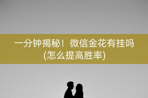 一分钟揭秘！微信金花有挂吗(怎么提高胜率)