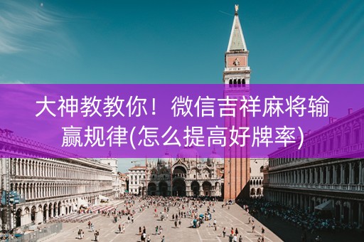 大神教教你！微信吉祥麻将输赢规律(怎么提高好牌率)
