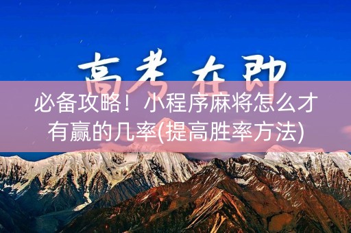 必备攻略！小程序麻将怎么才有赢的几率(提高胜率方法)