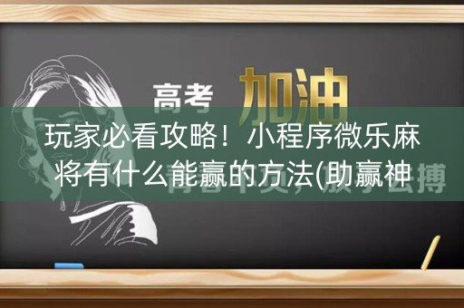 玩家必看攻略！小程序微乐麻将有什么能赢的方法(助赢神器购买)