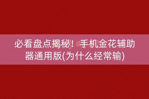 必看盘点揭秘！手机金花辅助器通用版(为什么经常输)