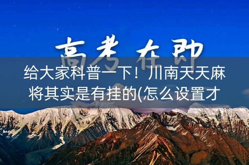 给大家科普一下！川南天天麻将其实是有挂的(怎么设置才能赢)
