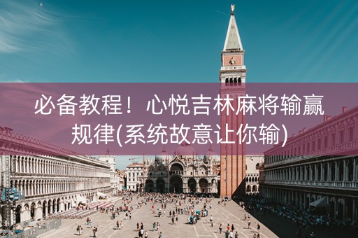 必备教程！心悦吉林麻将输赢规律(系统故意让你输)