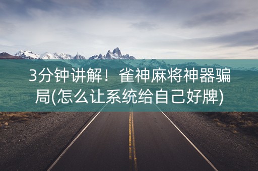 3分钟讲解！雀神麻将神器骗局(怎么让系统给自己好牌)