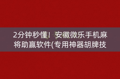 2分钟秒懂！安徽微乐手机麻将助赢软件(专用神器胡牌技巧)