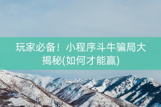 玩家必备！小程序斗牛骗局大揭秘(如何才能赢)