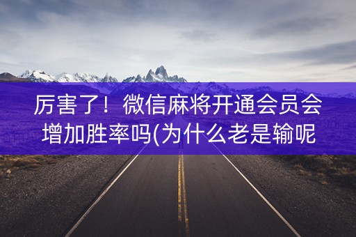 厉害了！微信麻将开通会员会增加胜率吗(为什么老是输呢)
