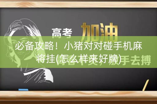 必备攻略！小猪对对碰手机麻将挂(怎么样来好牌)