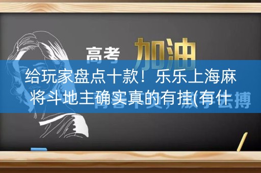 给玩家盘点十款！乐乐上海麻将斗地主确实真的有挂(有什么技巧)