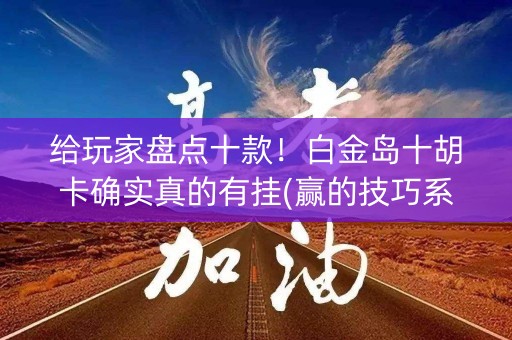 给玩家盘点十款！白金岛十胡卡确实真的有挂(赢的技巧系统规律)