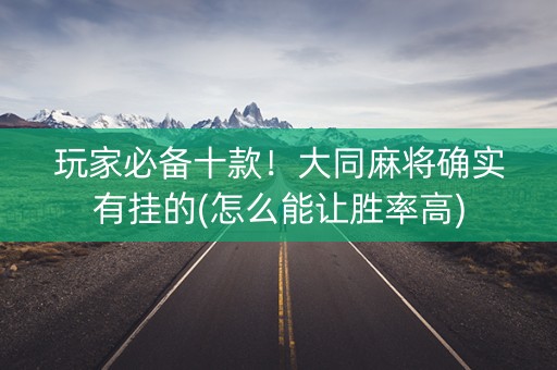 玩家必备十款！大同麻将确实有挂的(怎么能让胜率高)