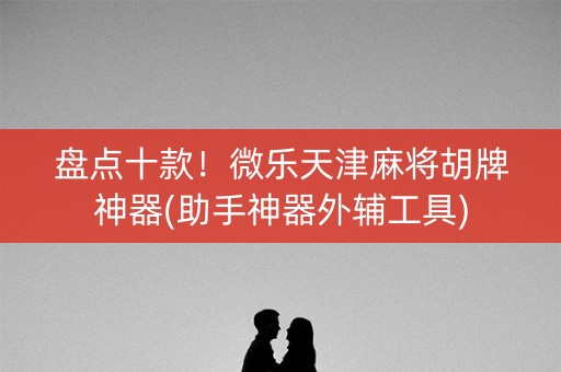 盘点十款！微乐天津麻将胡牌神器(助手神器外辅工具)