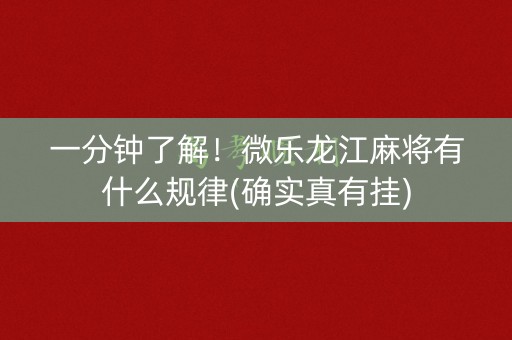 一分钟了解！微乐龙江麻将有什么规律(确实真有挂)