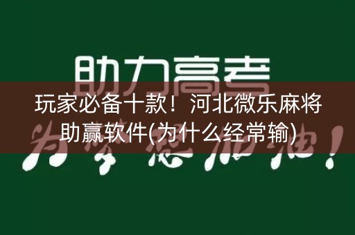 玩家必备十款！河北微乐麻将助赢软件(为什么经常输)