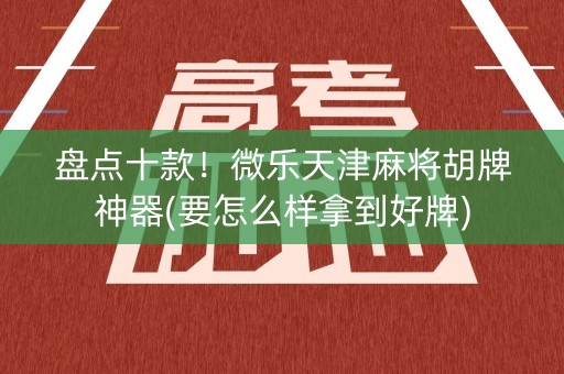 盘点十款！微乐天津麻将胡牌神器(要怎么样拿到好牌)