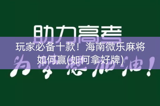 玩家必备十款！海南微乐麻将如何赢(如何拿好牌)