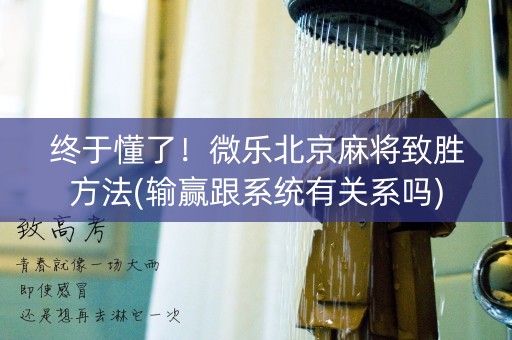 终于懂了！微乐北京麻将致胜方法(输赢跟系统有关系吗)
