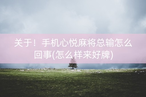 关于！手机心悦麻将总输怎么回事(怎么样来好牌)