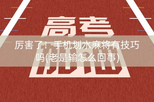 厉害了！手机划水麻将有技巧吗(老是输怎么回事)