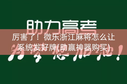 厉害了！微乐浙江麻将怎么让系统发好牌(助赢神器购买)