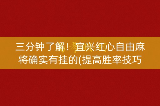 三分钟了解！宜兴红心自由麻将确实有挂的(提高胜率技巧)