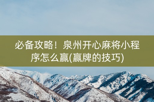 必备攻略！泉州开心麻将小程序怎么赢(赢牌的技巧)