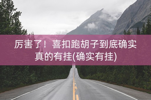 厉害了！喜扣跑胡子到底确实真的有挂(确实有挂)