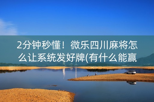 2分钟秒懂！微乐四川麻将怎么让系统发好牌(有什么能赢的方法)
