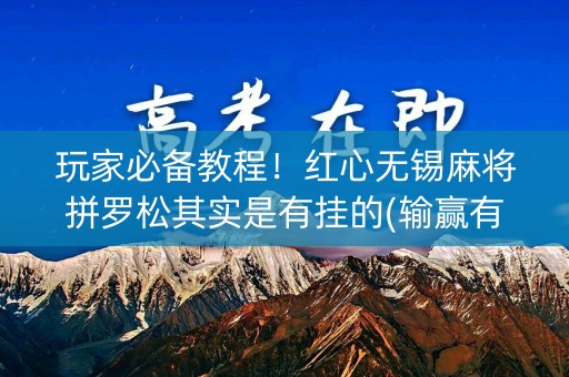 玩家必备教程！红心无锡麻将拼罗松其实是有挂的(输赢有规律)