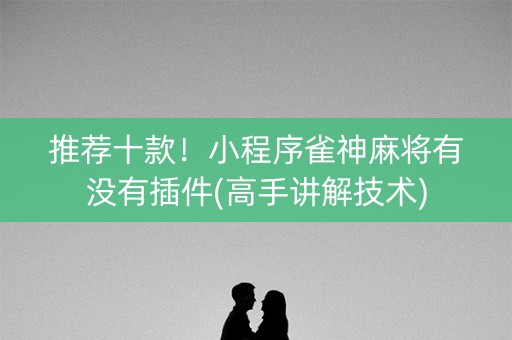 推荐十款！小程序雀神麻将有没有插件(高手讲解技术)