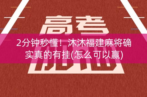 2分钟秒懂！沐沐福建麻将确实真的有挂(怎么可以赢)