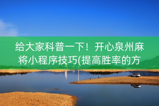 给大家科普一下！开心泉州麻将小程序技巧(提高胜率的方法)