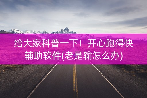 给大家科普一下！开心跑得快辅助软件(老是输怎么办)