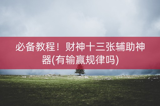 必备教程！财神十三张辅助神器(有输赢规律吗)