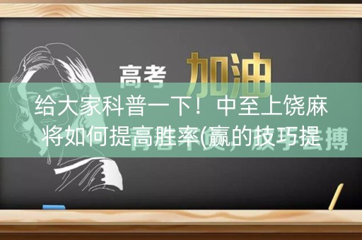 给大家科普一下！中至上饶麻将如何提高胜率(赢的技巧提高胜率)