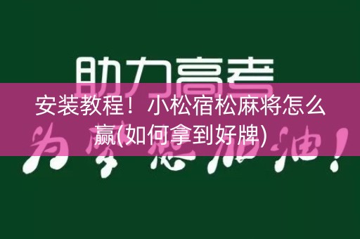 安装教程！小松宿松麻将怎么赢(如何拿到好牌)